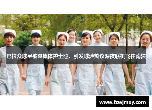 巴拉众球星被曝集体护士照，引发球迷热议深夜联机飞往南法